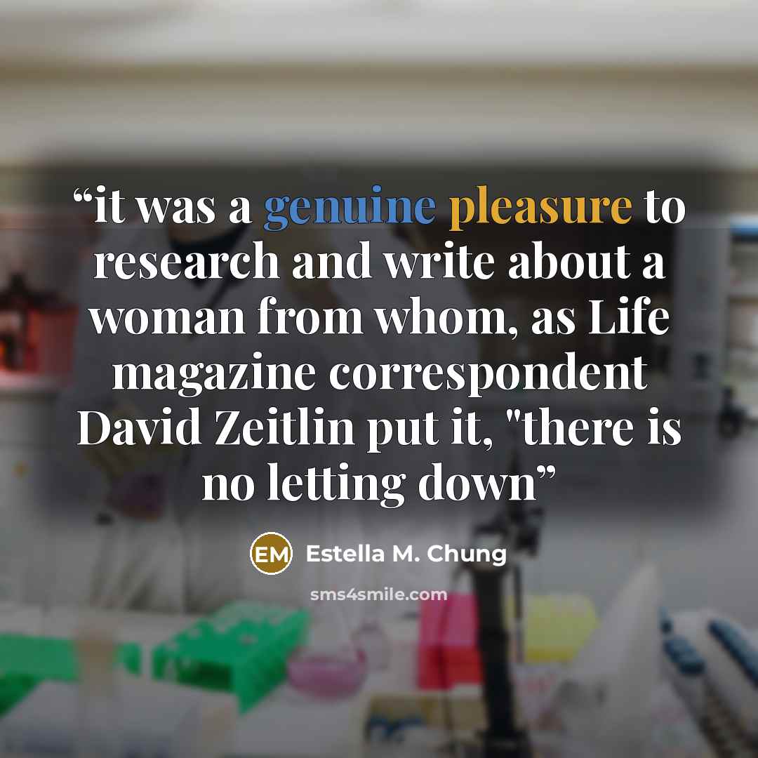 “it was a genuine pleasure to research and write about a woman from whom, as Life magazine correspondent David Zeitlin put it, "there is no letting down” quote by Estella M. Chung