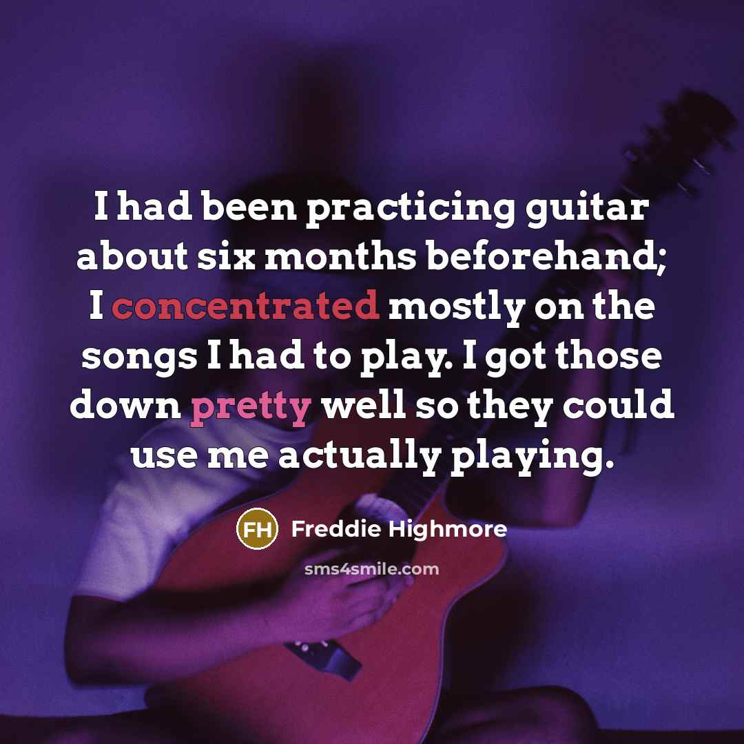 “I had been practicing guitar about six months beforehand; I concentrated mostly on the songs I had to play. I got those down pretty well so they could use me actually playing.” quote by Freddie Highmore
