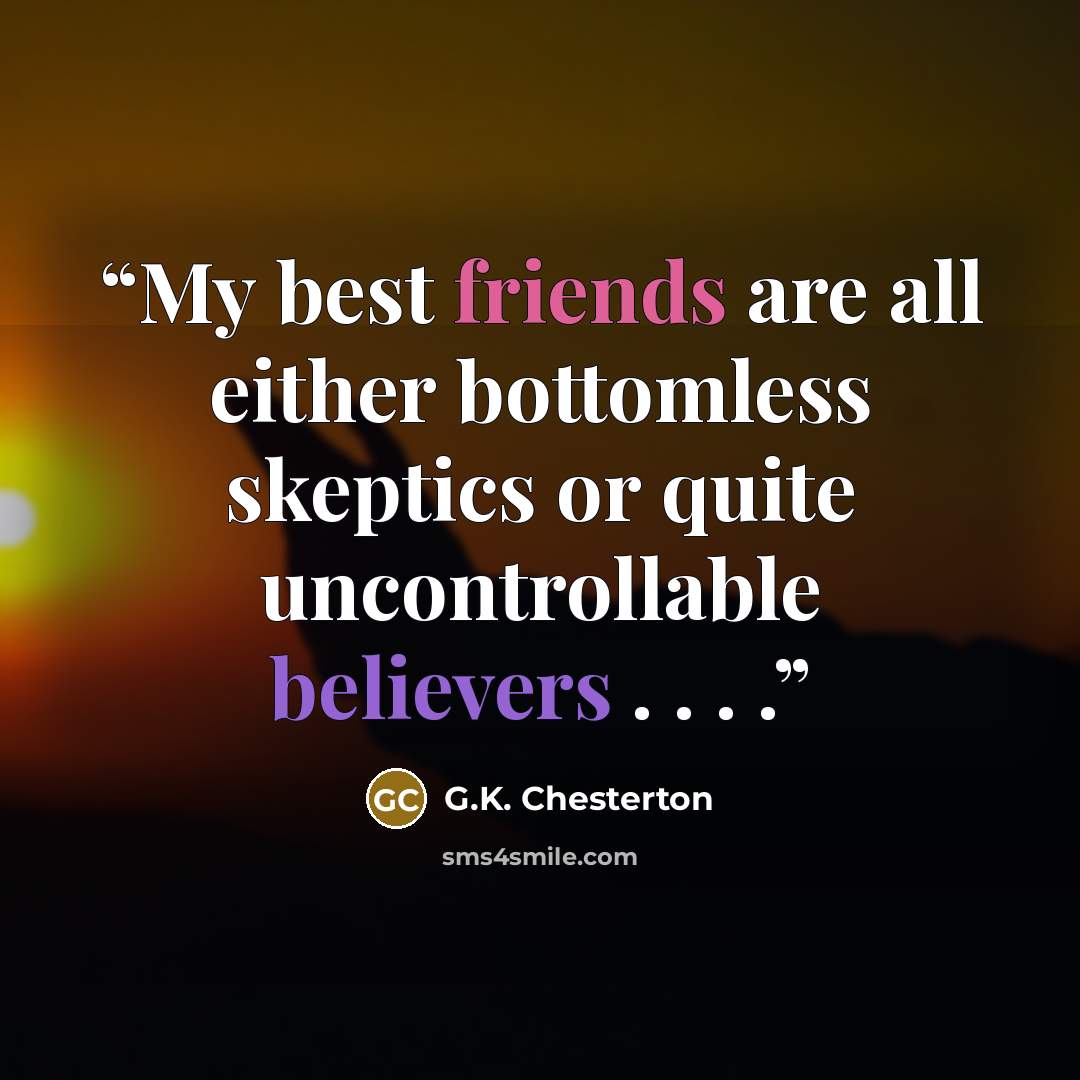 “My best friends are all either bottomless skeptics or quite uncontrollable believers . . . .” quote by G.K. Chesterton