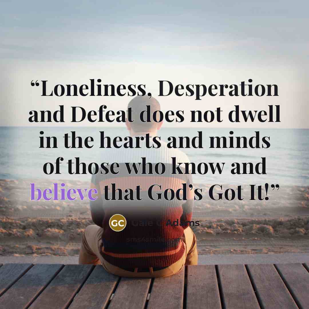 “Loneliness, Desperation and Defeat does not dwell in the hearts and minds of those who know and believe that God’s Got It!” quote by Gale C Adams