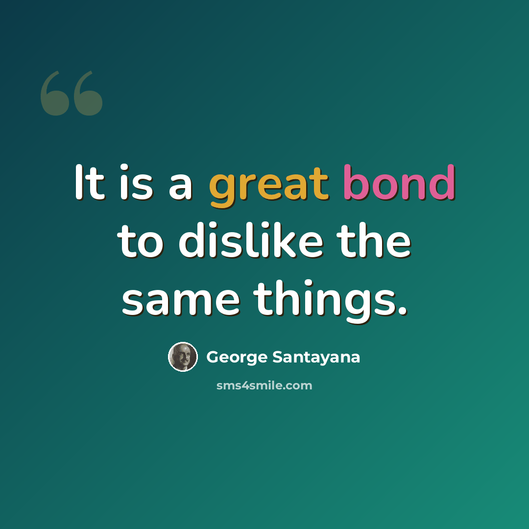 “It is a great bond to dislike the same things.” quote by George Santayana