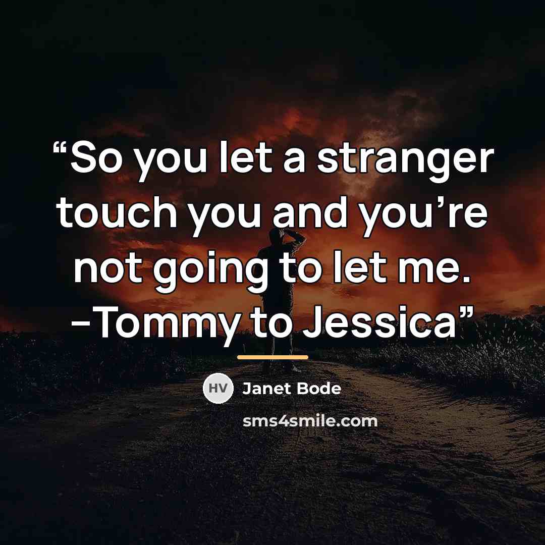 “So you let a stranger touch you and you're not going to let me. --Tommy to Jessica” quote by Janet Bode