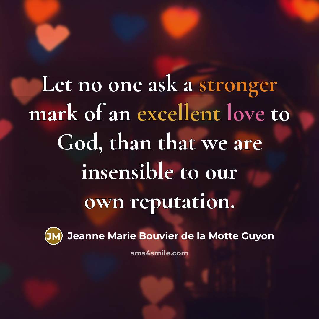 “Let no one ask a stronger mark of an excellent love to God, than that we are insensible to our own reputation.” quote by Jeanne Marie Bouvier de la Motte Guyon