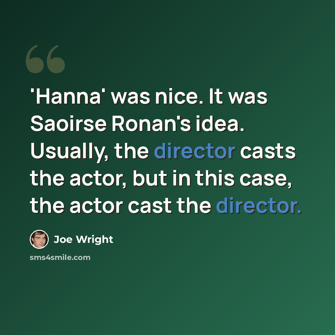 “'Hanna' was nice. It was Saoirse Ronan's idea. Usually, the director casts the actor, but in this case, the actor cast the director.” quote by Joe Wright