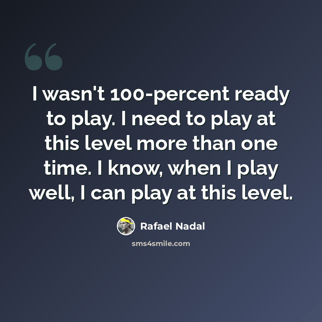 “I wasn't 100-percent ready to play. I need to play at this level more than one time. I know, when I play well, I can play at this level.” quote by Rafael Nadal