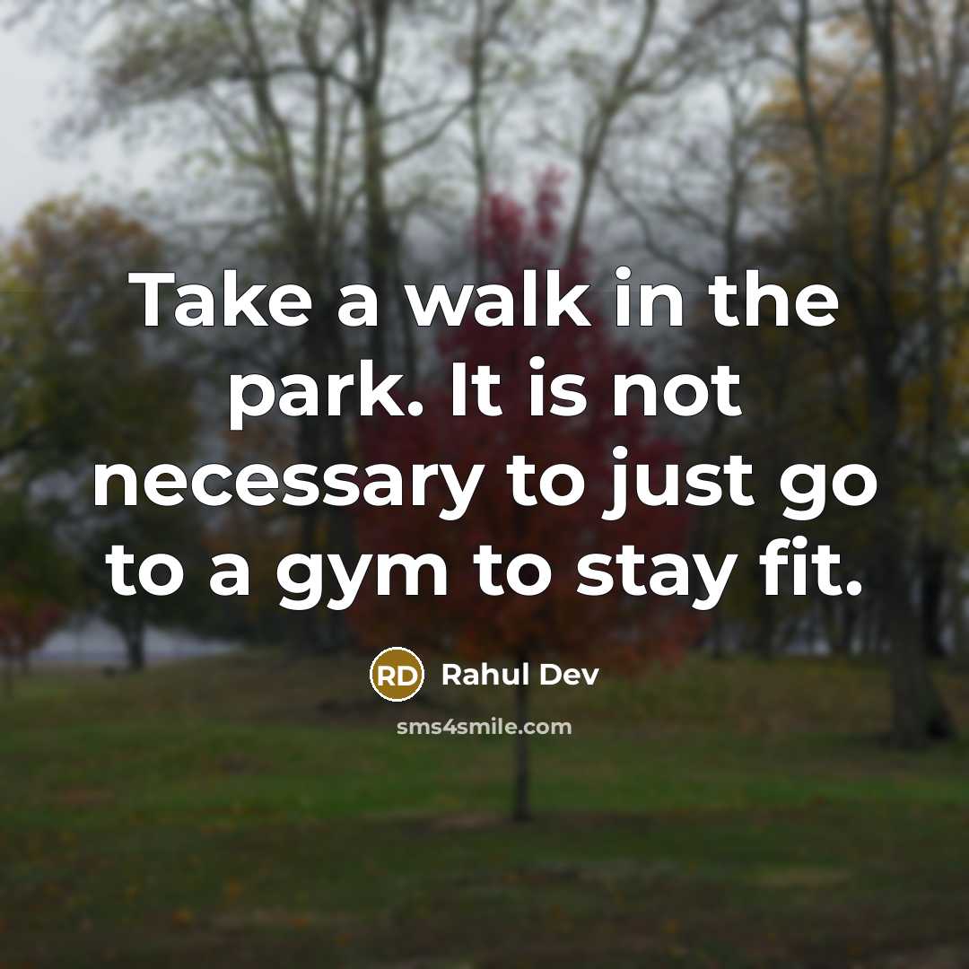 “Take a walk in the park. It is not necessary to just go to a gym to stay fit.” quote by Rahul Dev