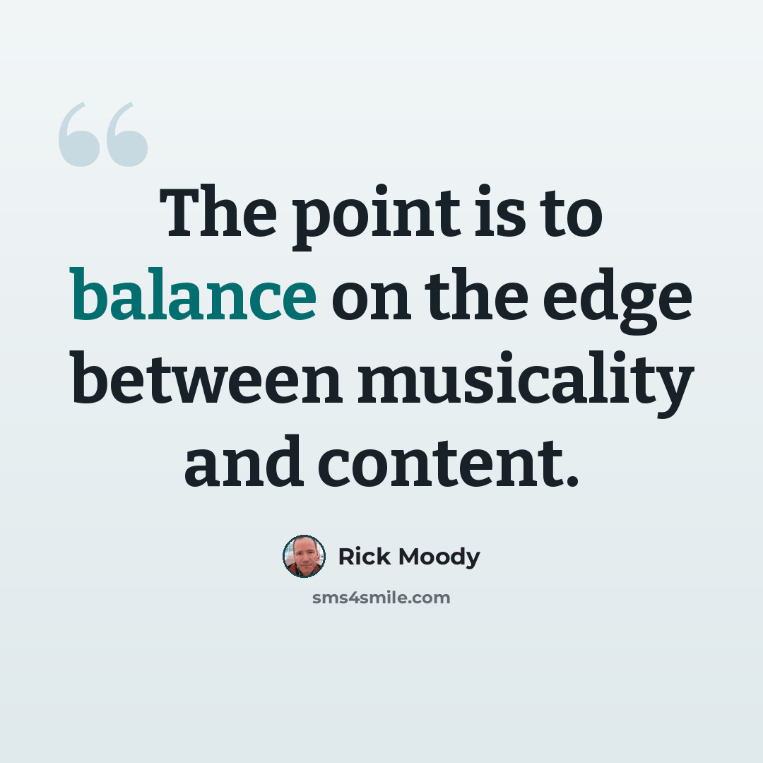 “The point is to balance on the edge between musicality and content.” quote by Rick Moody
