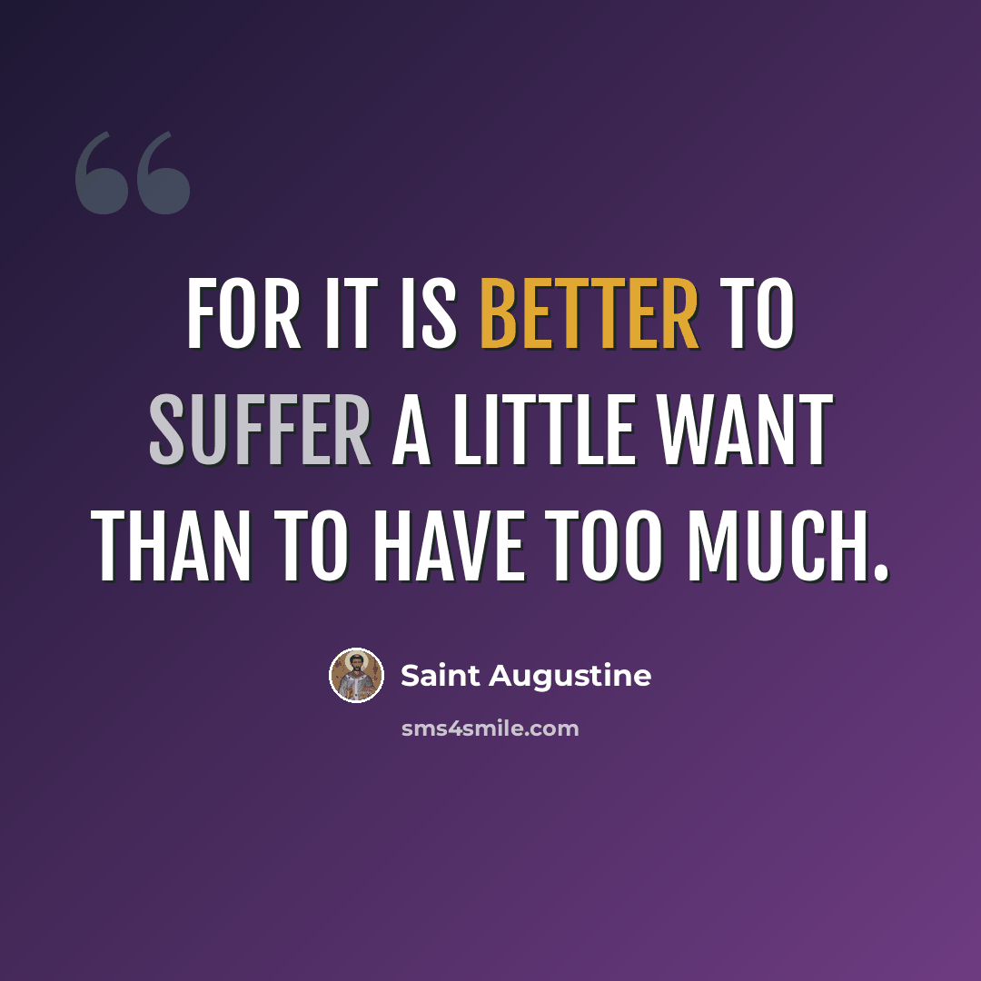 “For it is better to suffer a little want than to have too much.” quote by Saint Augustine