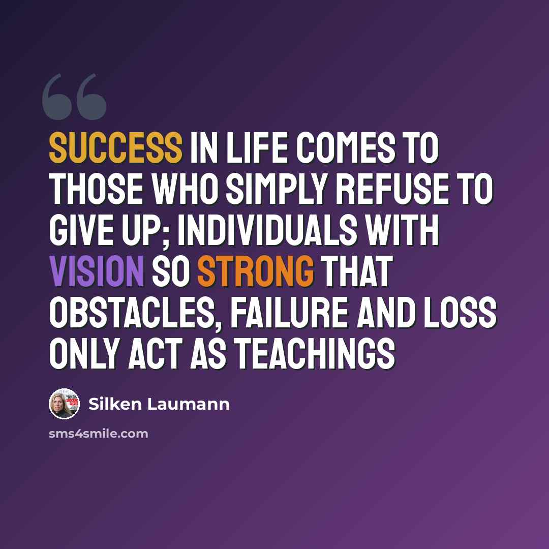 “Success in life comes to those who simply refuse to give up; individuals with vision so strong that obstacles, failure and loss only act as teachings” quote by Silken Laumann