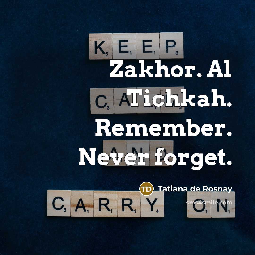 “Zakhor. Al Tichkah. Remember. Never forget.” quote by Tatiana de Rosnay