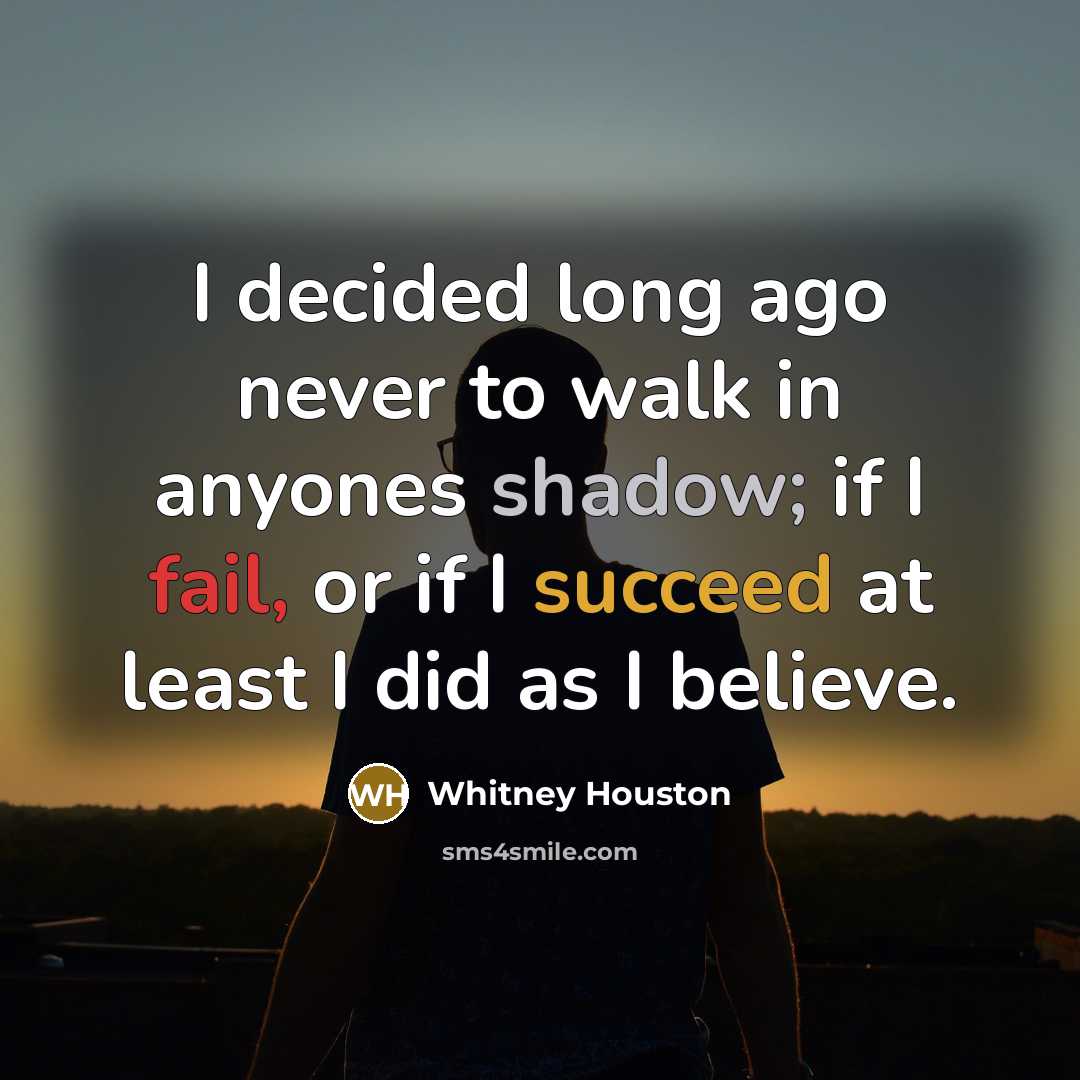 “I decided long ago never to walk in anyones shadow; if I fail, or if I succeed at least I did as I believe.” quote by Whitney Houston