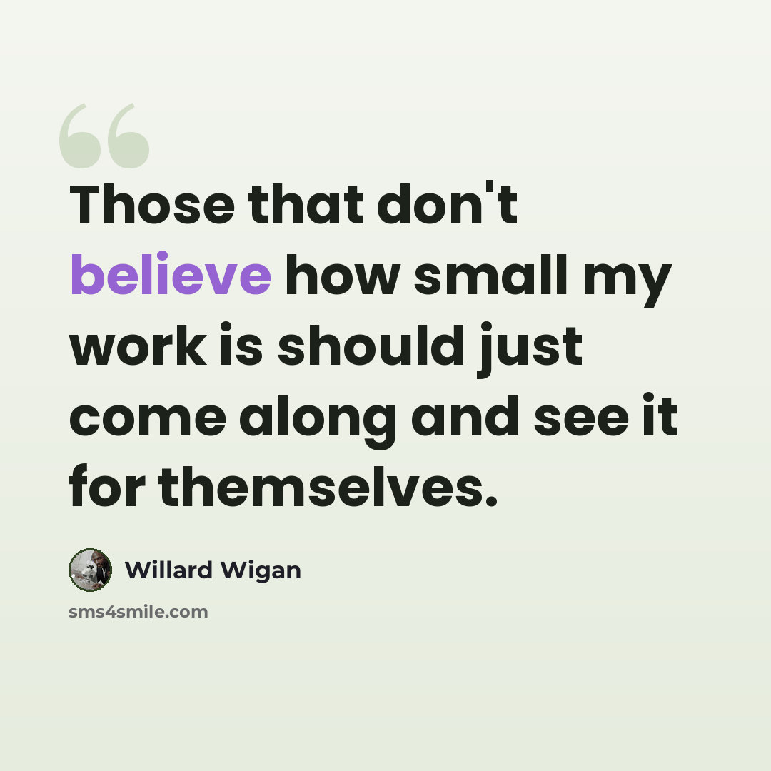 “Those that don't believe how small my work is should just come along and see it for themselves.” quote by Willard Wigan