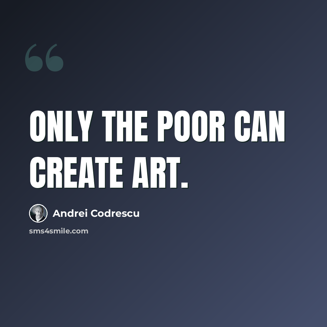 “Only the poor can create art.” quote by Andrei Codrescu