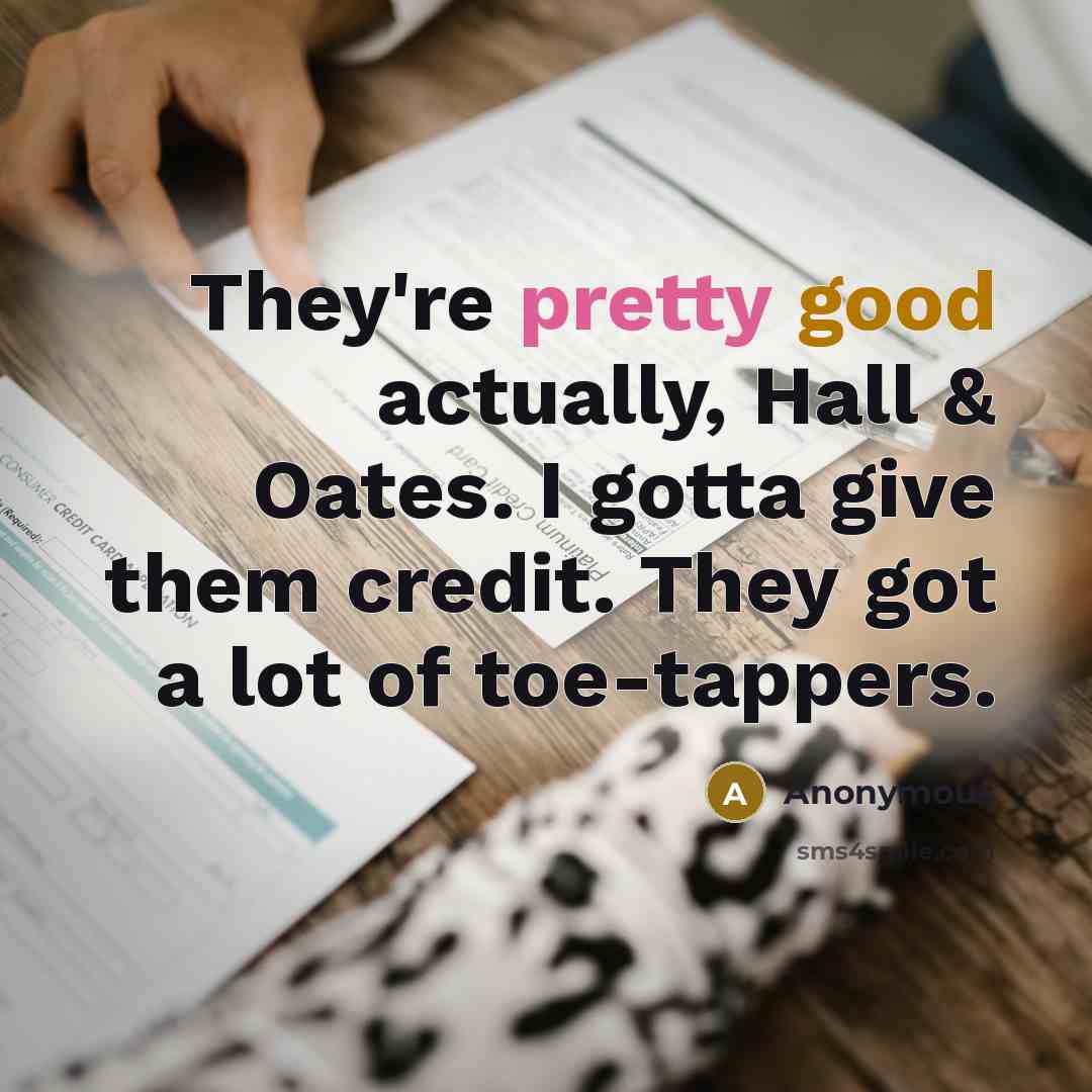 “They're pretty good actually, Hall & Oates. I gotta give them credit. They got a lot of toe-tappers.” quote by Anonymous