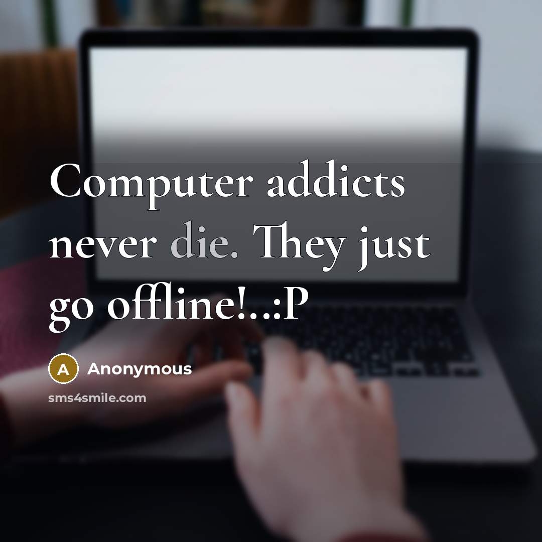 “Computer addicts never die. They just go offline!..:P” quote by Anonymous