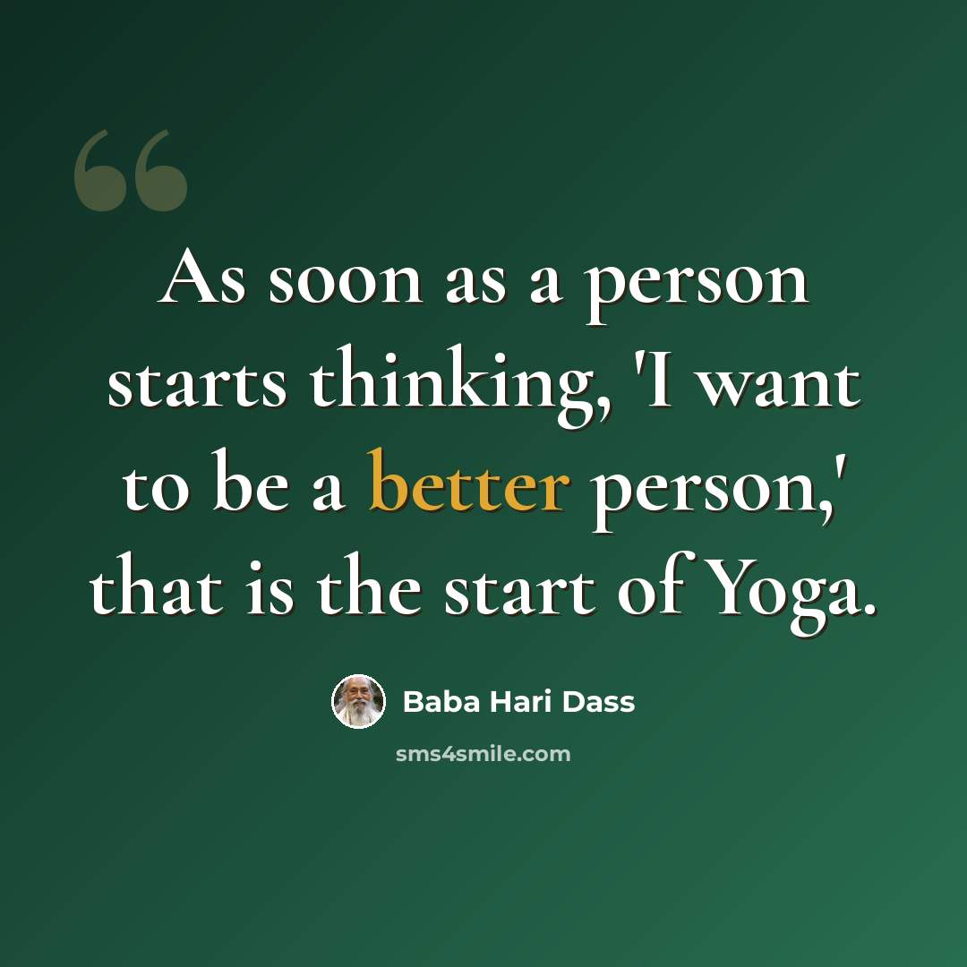 “As soon as a person starts thinking, 'I want to be a better person,' that is the start of Yoga.” quote by Baba Hari Dass