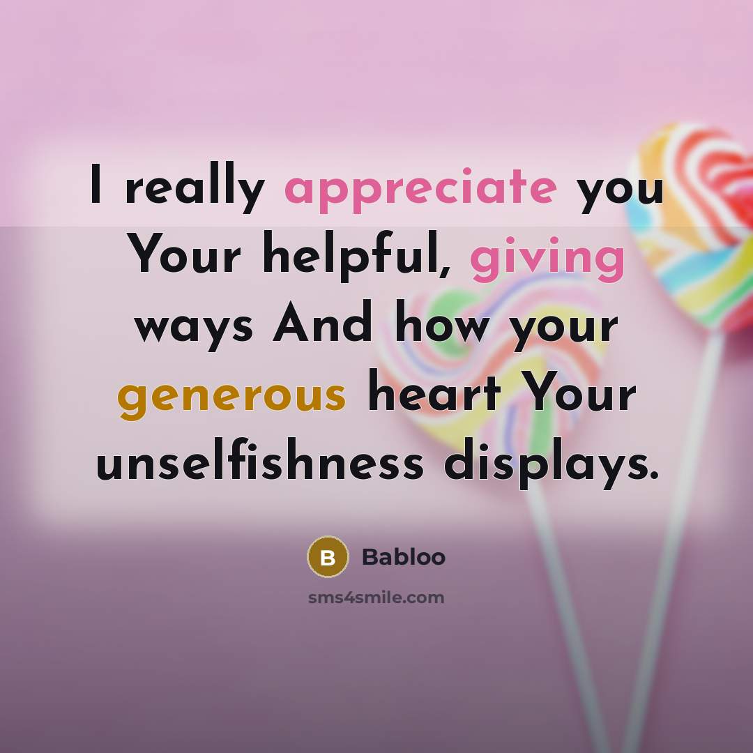 “I really appreciate you Your helpful, giving ways And how your generous heart Your unselfishness displays.” quote by Babloo