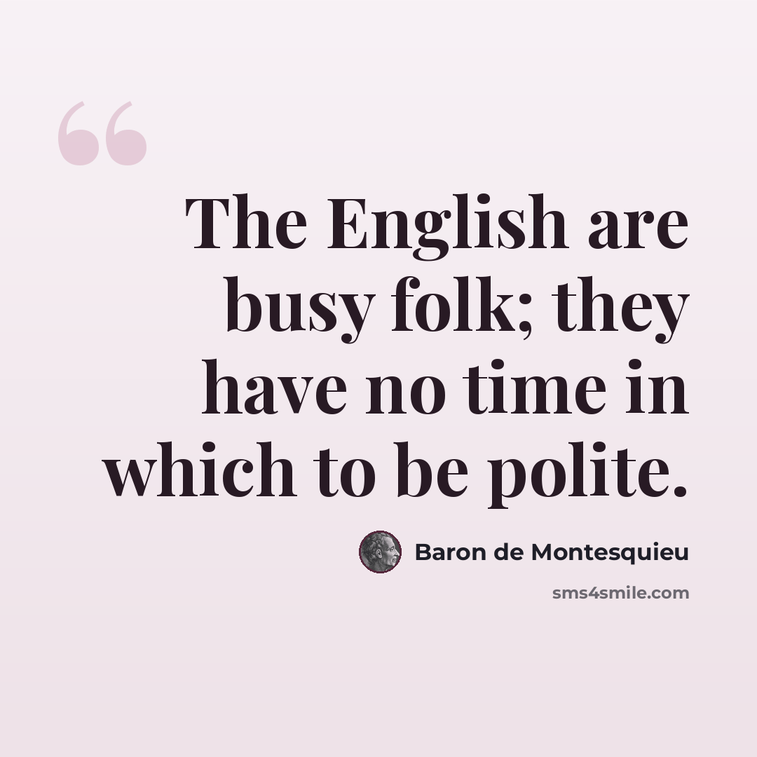 “The English are busy folk; they have no time in which to be polite.” quote by Baron de Montesquieu