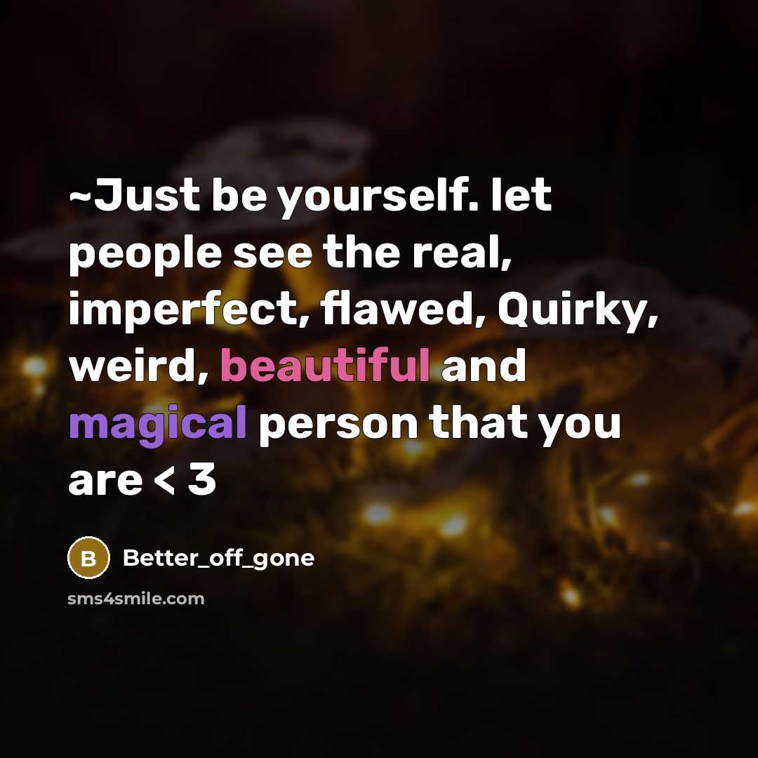 “~Just be yourself. let people see the real, imperfect, flawed, Quirky, weird, beautiful and magical person that you are < 3” quote by Better_off_gone