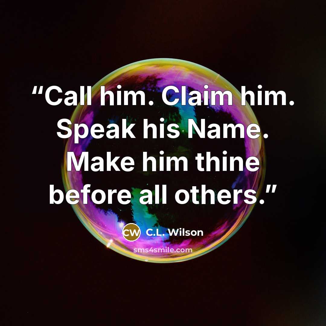 “Call him. Claim him. Speak his Name. Make him thine before all others.” quote by C.L. Wilson