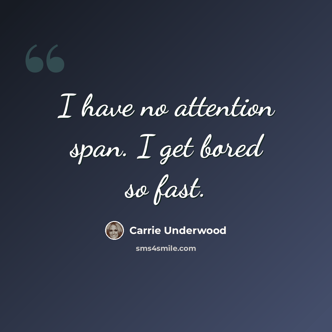“I have no attention span. I get bored so fast.” quote by Carrie Underwood