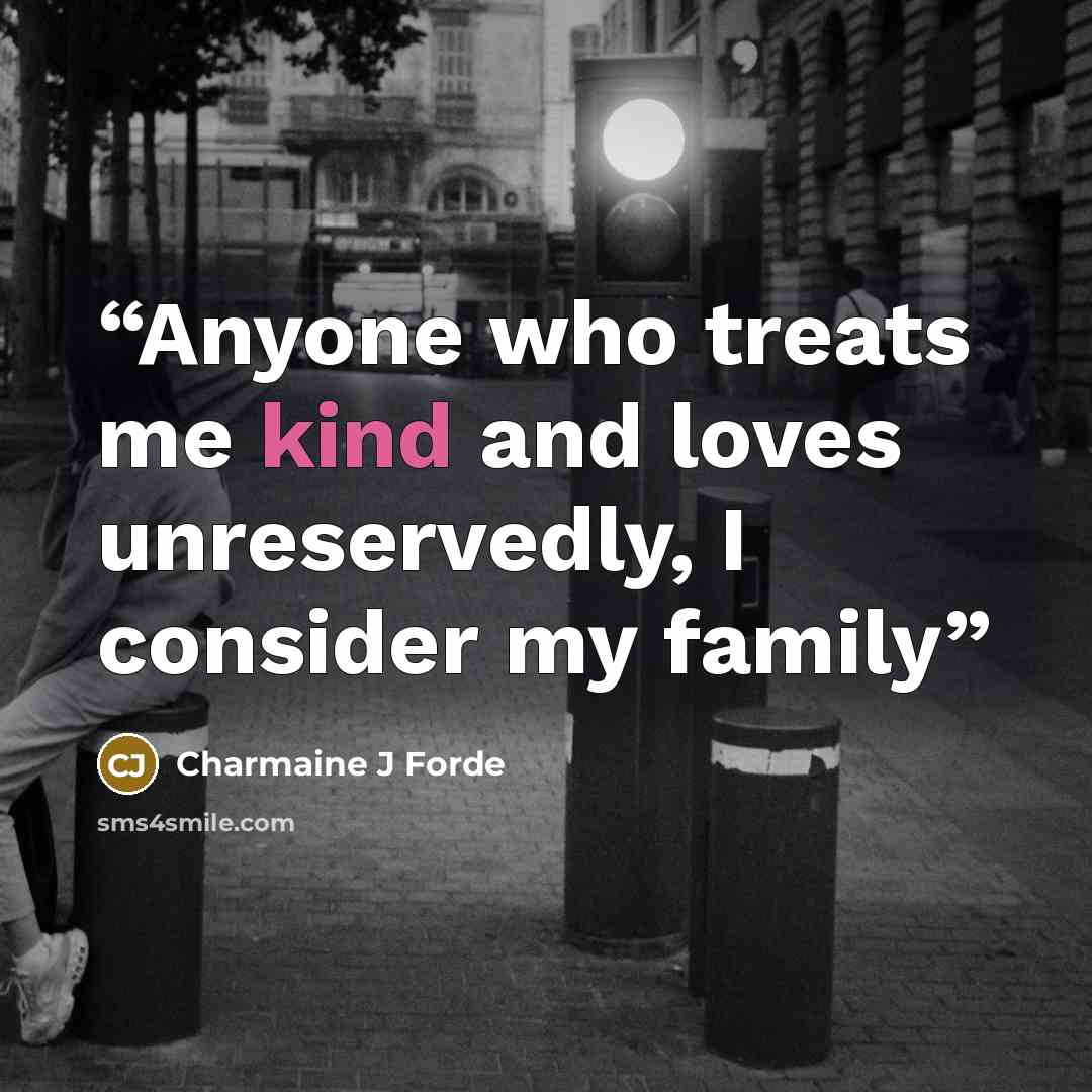 “Anyone who treats me kind and loves unreservedly, I consider my family” quote by Charmaine J Forde