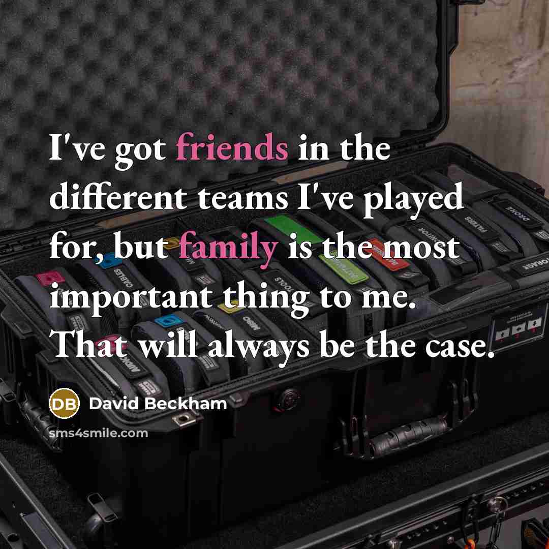 “I've got friends in the different teams I've played for, but family is the most important thing to me. That will always be the case.” quote by David Beckham
