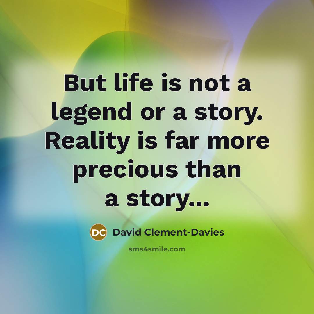 “But life is not a legend or a story. Reality is far more precious than a story...” quote by David Clement-Davies
