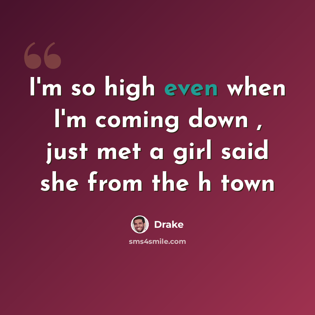 “I'm so high even when I'm coming down , just met a girl said she from the h town” quote by Drake