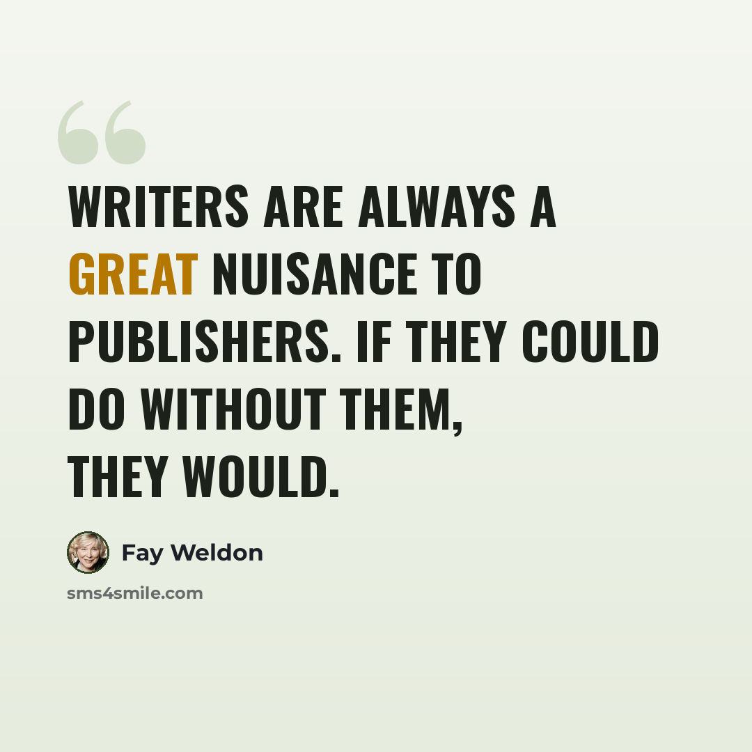 “Writers are always a great nuisance to publishers. If they could do without them, they would.” quote by Fay Weldon