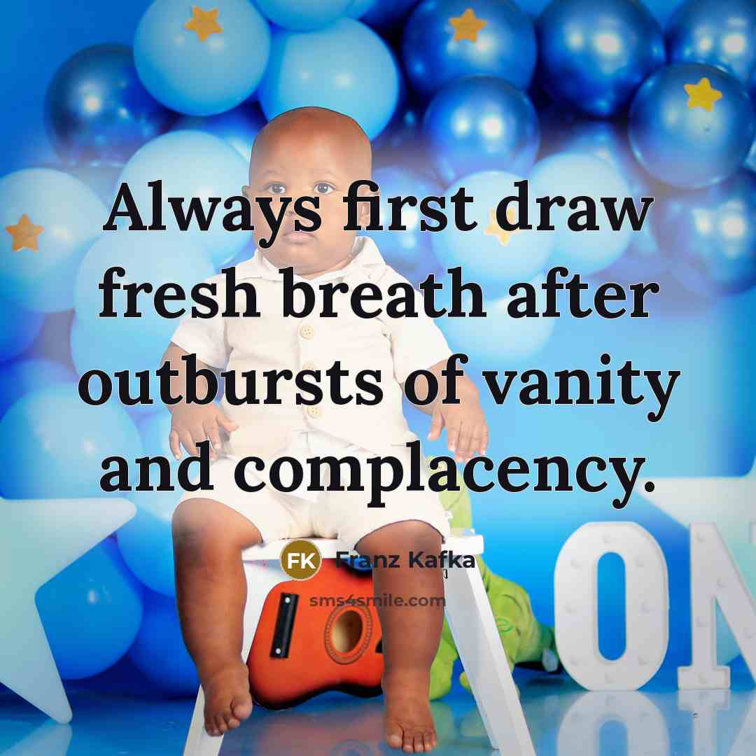 “Always first draw fresh breath after outbursts of vanity and complacency.” quote by Franz Kafka
