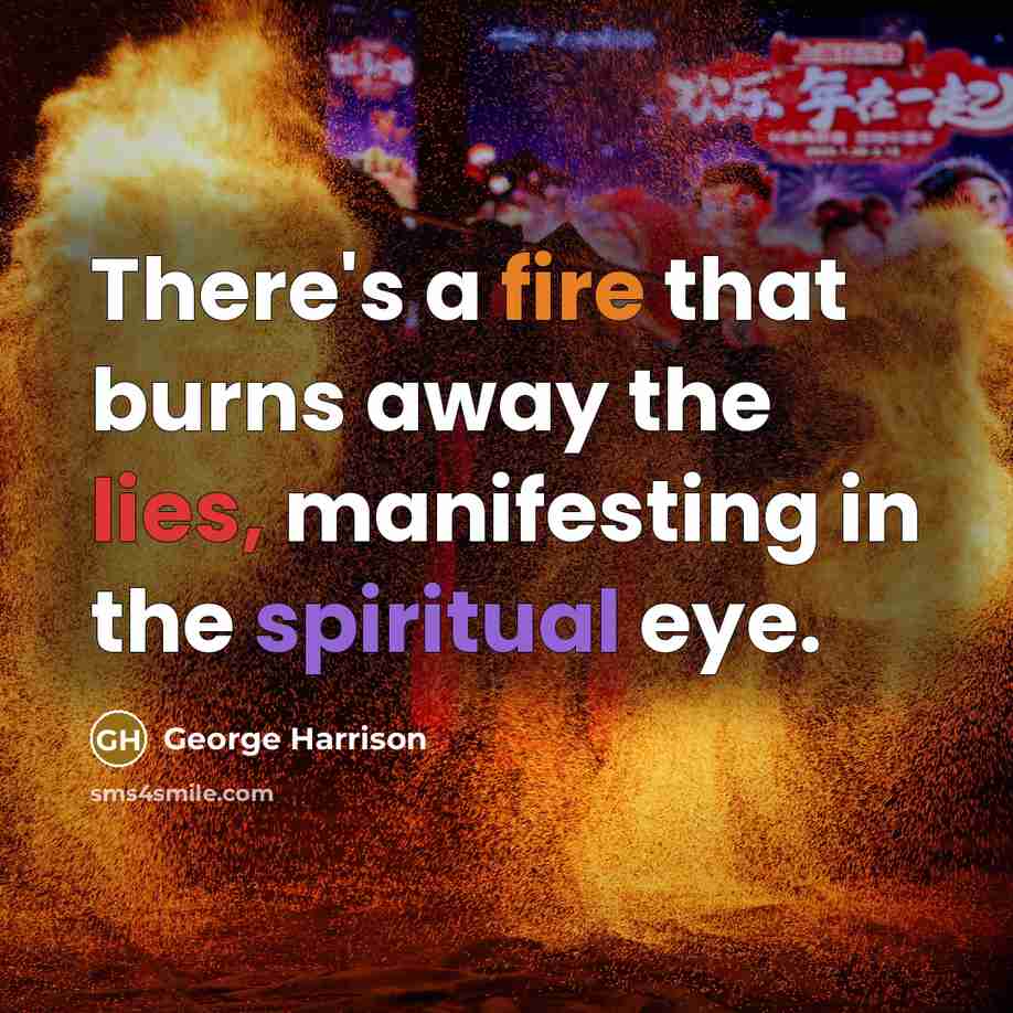 “There's a fire that burns away the lies, manifesting in the spiritual eye.” quote by George Harrison