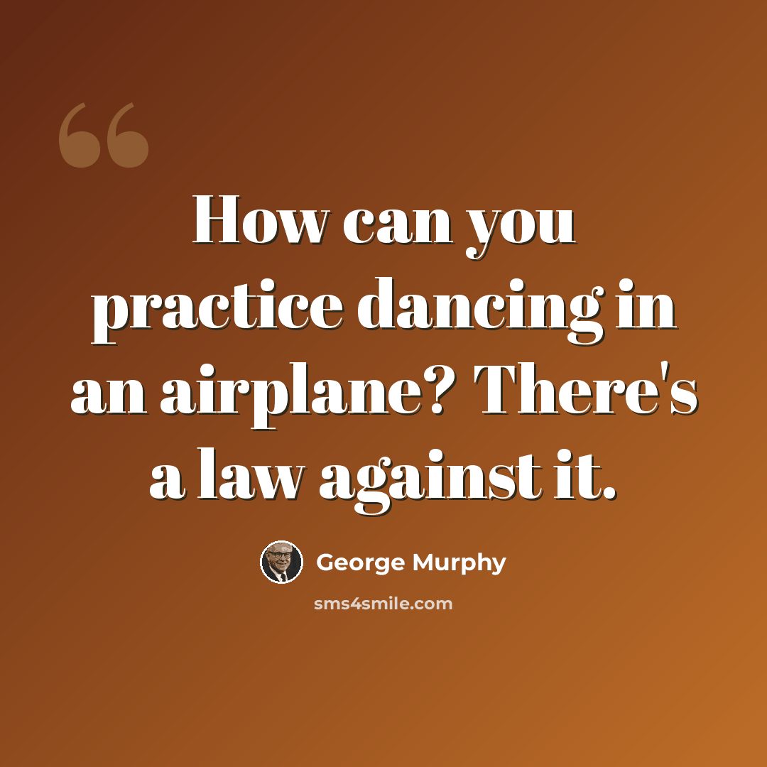 “How can you practice dancing in an airplane? There's a law against it.” quote by George Murphy