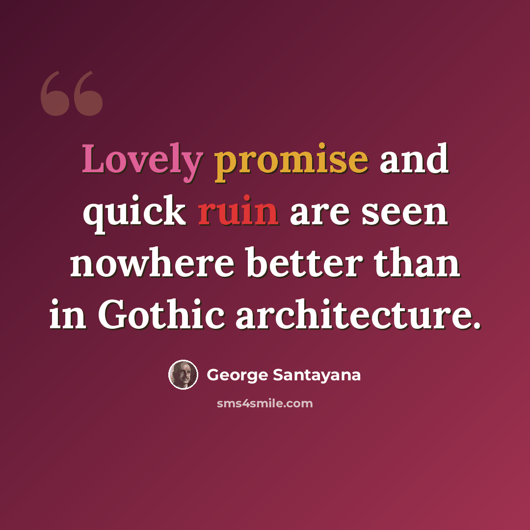 “Lovely promise and quick ruin are seen nowhere better than in Gothic architecture.” quote by George Santayana