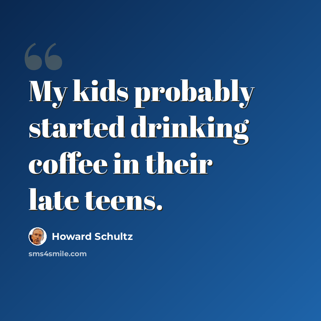 “My kids probably started drinking coffee in their late teens.” quote by Howard Schultz