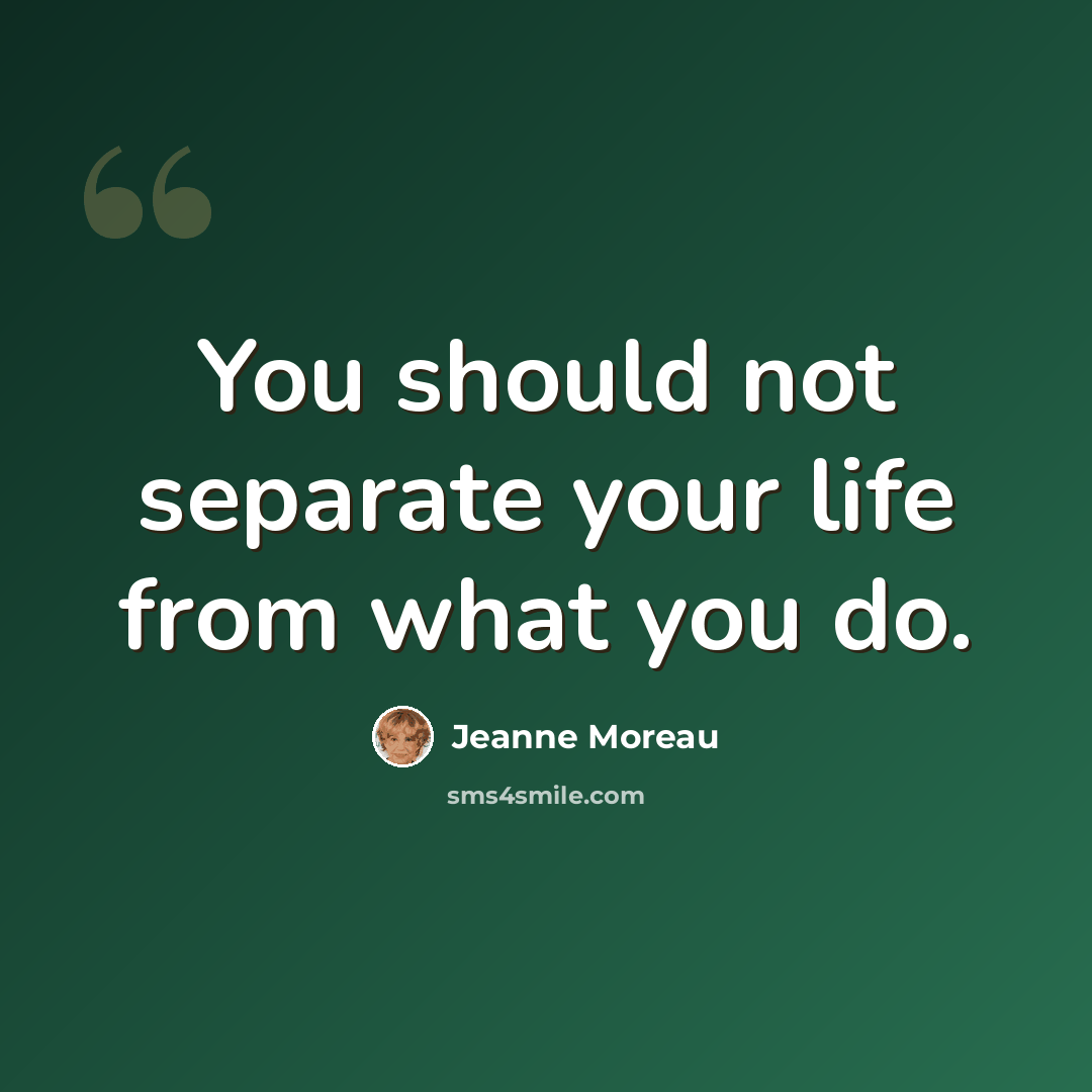 “You should not separate your life from what you do.” quote by Jeanne Moreau