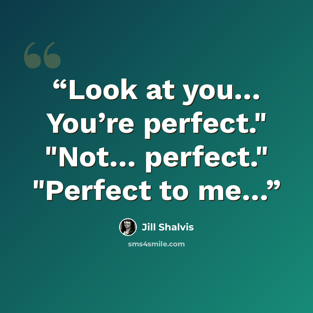 “Look at you… You’re perfect." "Not… perfect." "Perfect to me…” quote by Jill Shalvis
