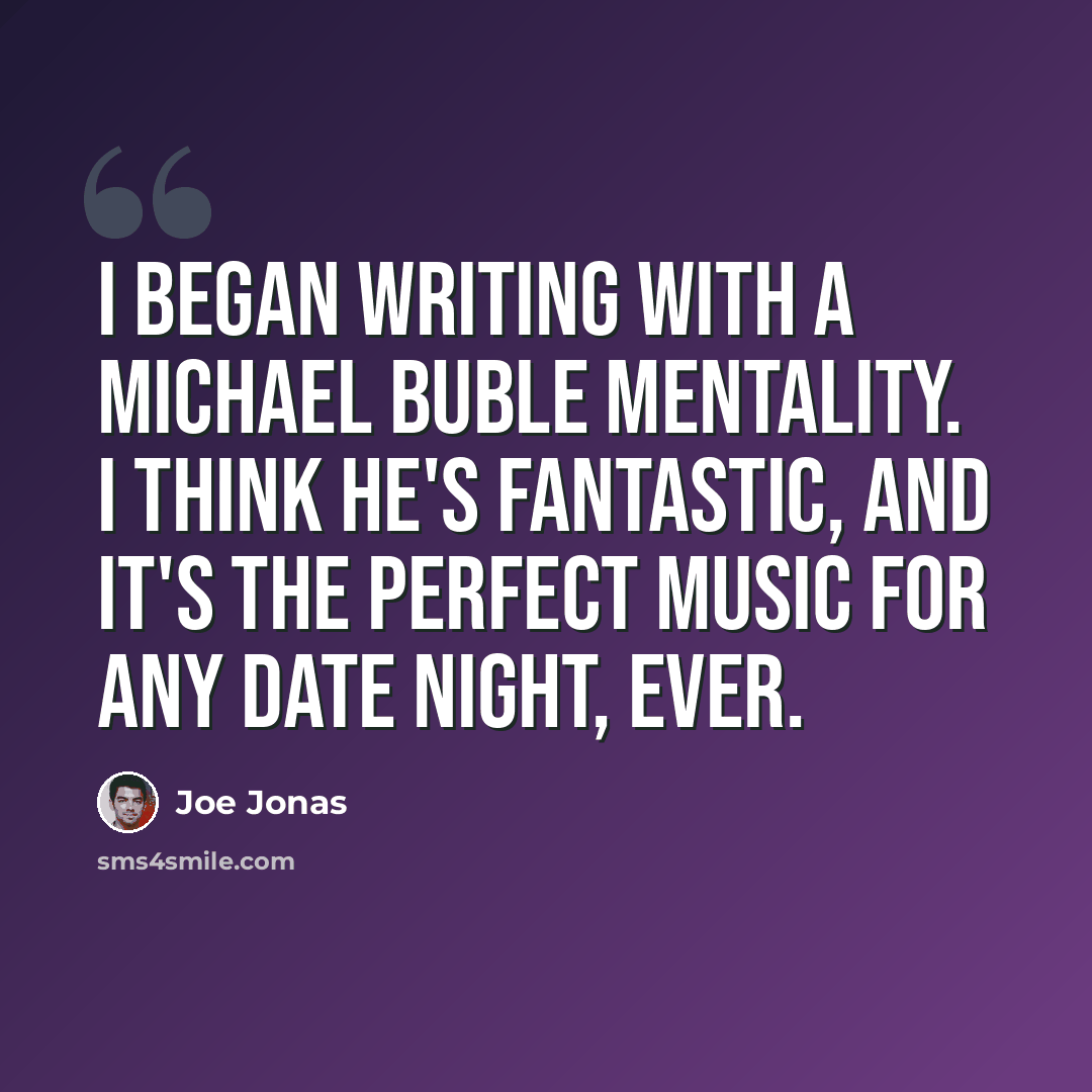 “I began writing with a Michael Buble mentality. I think he's fantastic, and it's the perfect music for any date night, ever.” quote by Joe Jonas