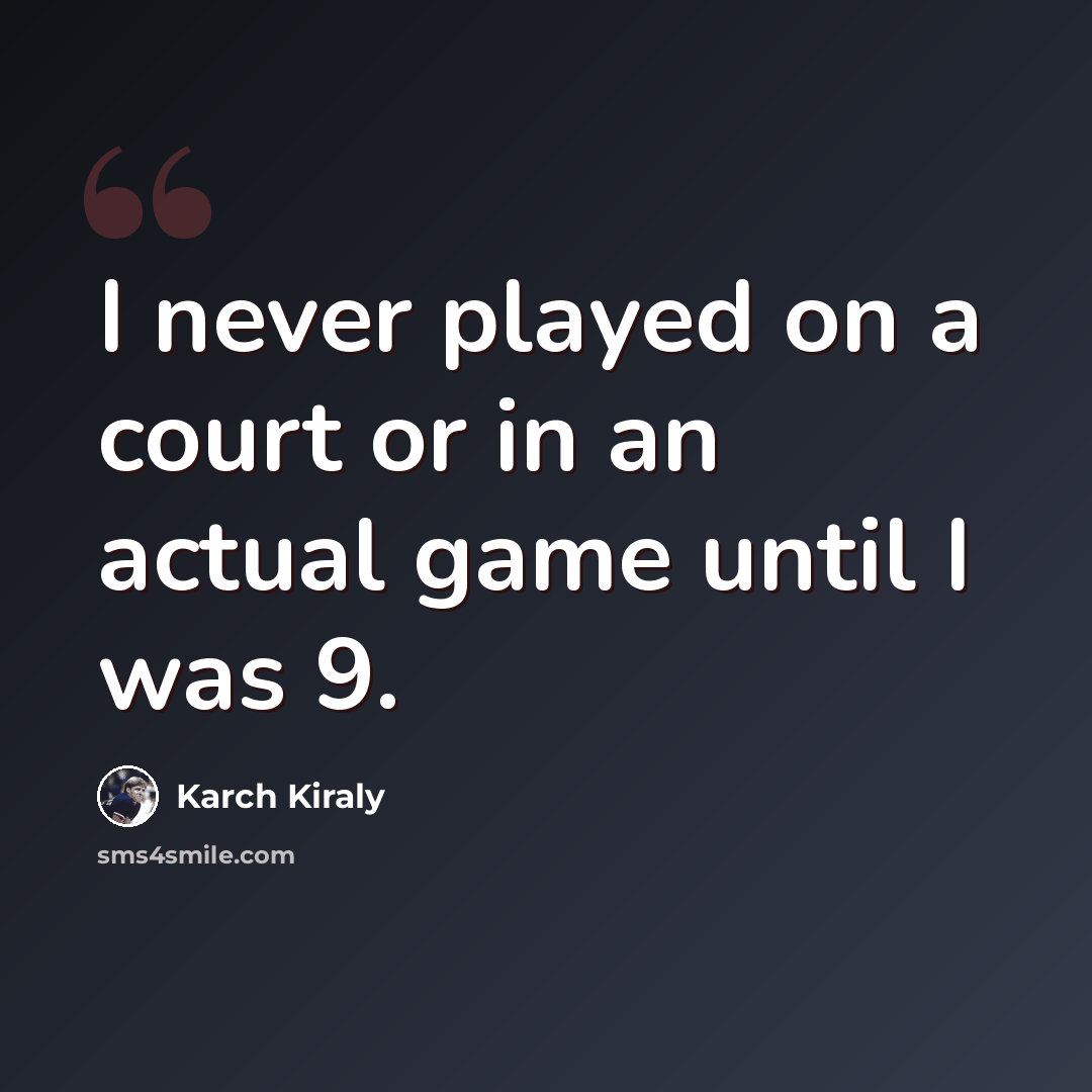 “I never played on a court or in an actual game until I was 9.” quote by Karch Kiraly