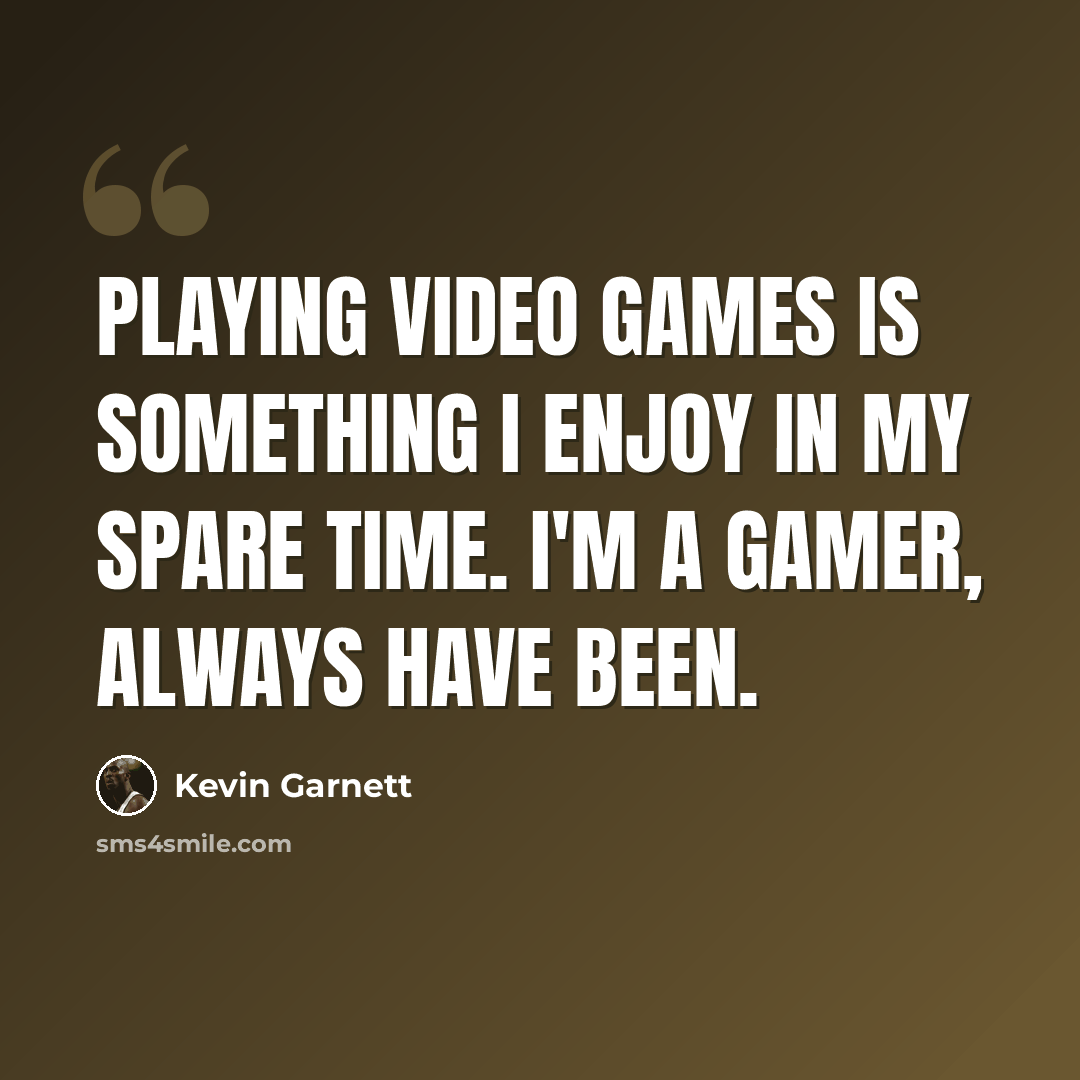 “Playing video games is something I enjoy in my spare time. I'm a gamer, always have been.” quote by Kevin Garnett