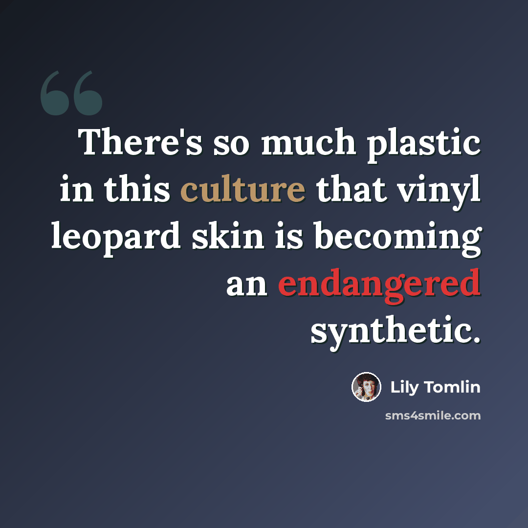 “There's so much plastic in this culture that vinyl leopard skin is becoming an endangered synthetic.” quote by Lily Tomlin