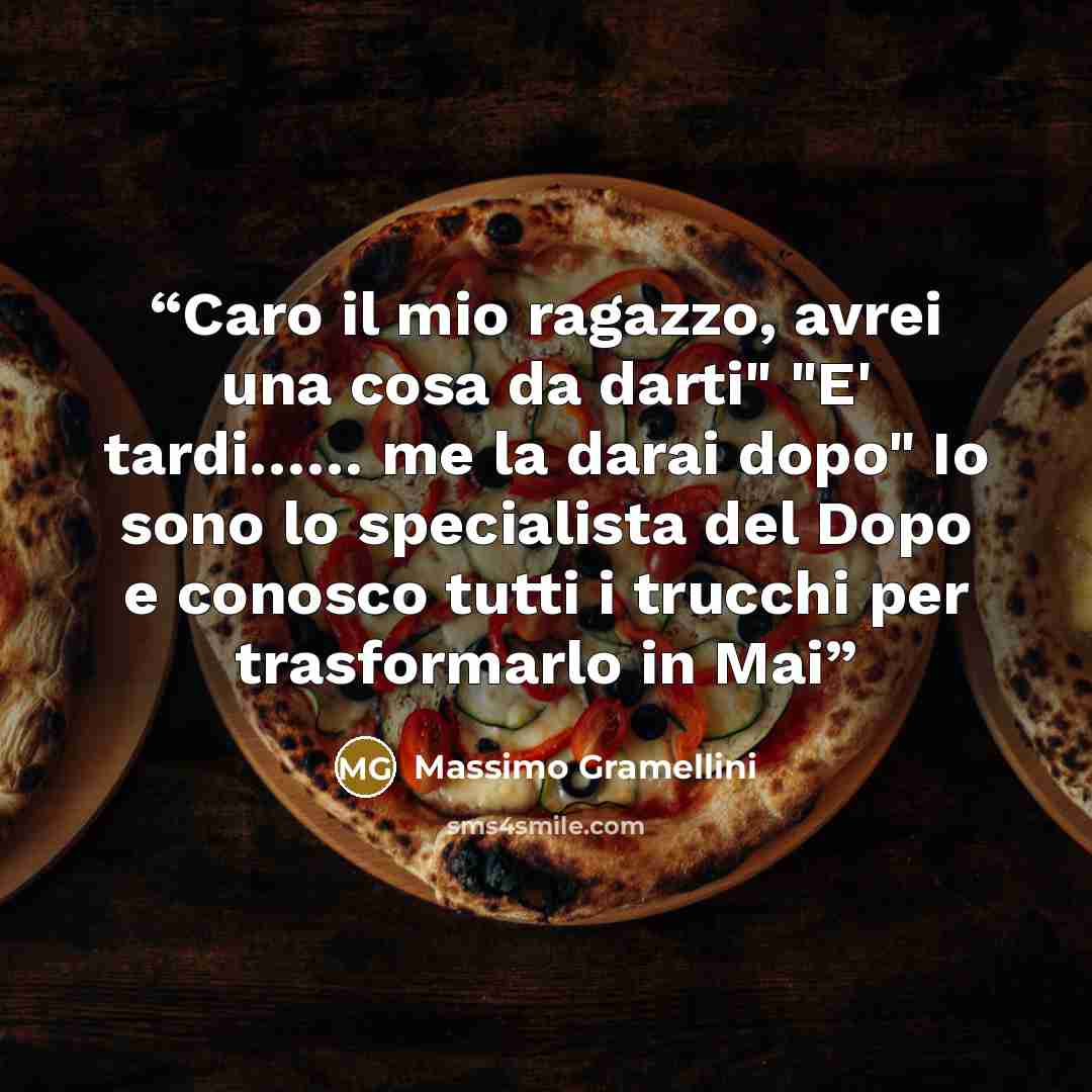 “Caro il mio ragazzo, avrei una cosa da darti" "E' tardi…… me la darai dopo" Io sono lo specialista del Dopo e conosco tutti i trucchi per trasformarlo in Mai” quote by Massimo Gramellini