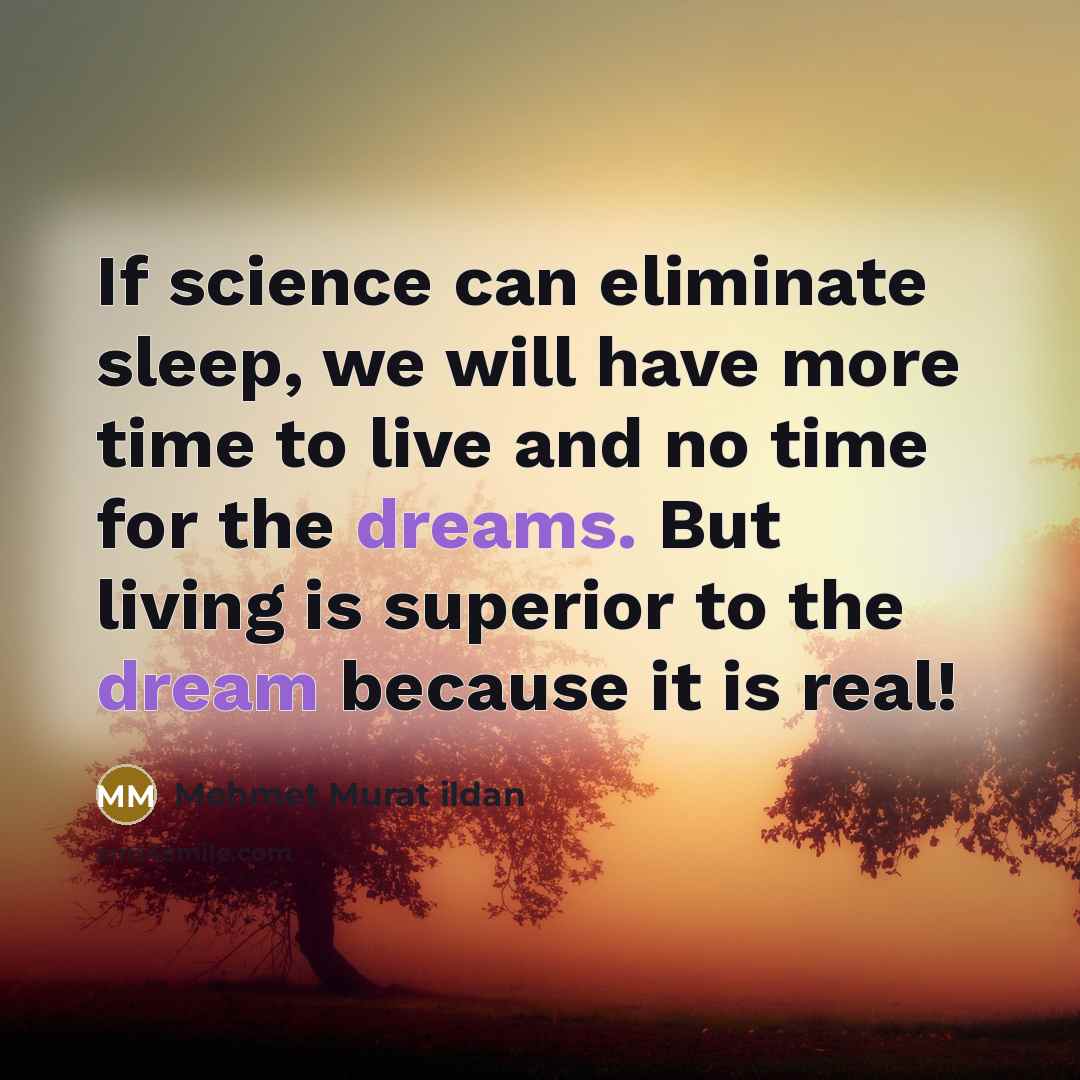 “If science can eliminate sleep, we will have more time to live and no time for the dreams. But living is superior to the dream because it is real!” quote by Mehmet Murat Ildan