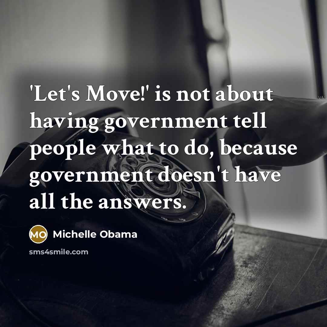 “'Let's Move!' is not about having government tell people what to do, because government doesn't have all the answers.” quote by Michelle Obama