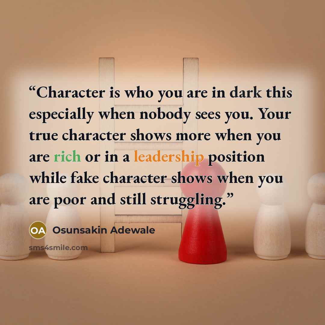 “Character is who you are in dark this especially when nobody sees you. Your true character shows more when you are rich or in a leadership position while fake character shows when you are poor and still struggling.” quote by Osunsakin Adewale