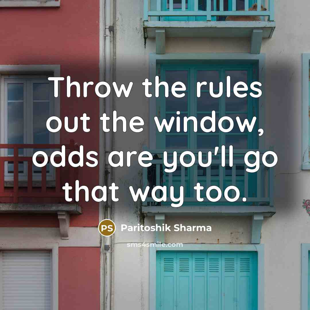 “Throw the rules out the window, odds are you'll go that way too.” quote by Paritoshik Sharma