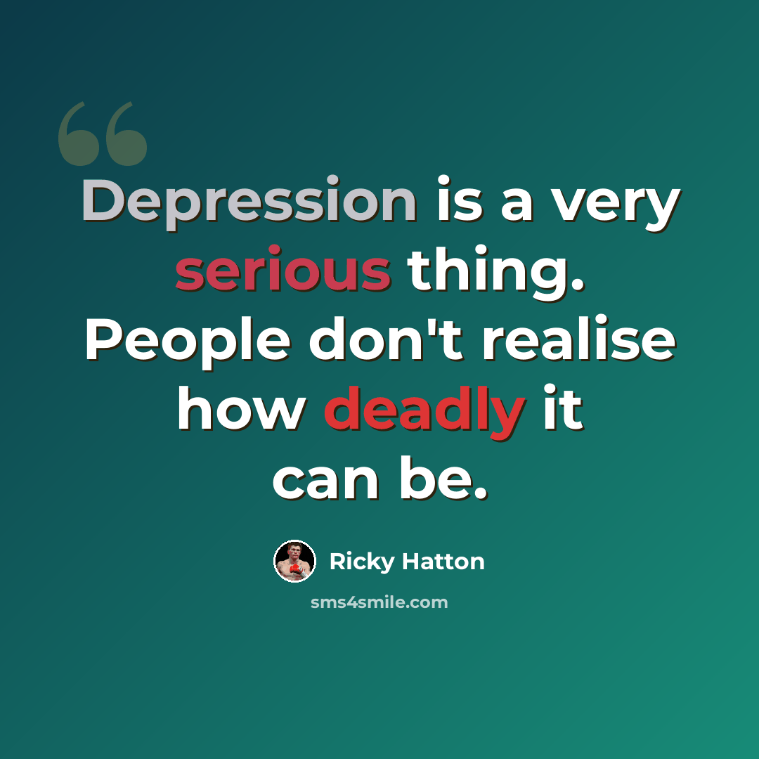 “Depression is a very serious thing. People don't realise how deadly it can be.” quote by Ricky Hatton