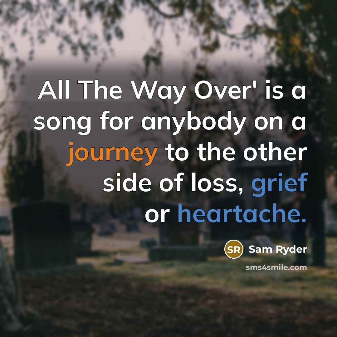 “All The Way Over' is a song for anybody on a journey to the other side of loss, grief or heartache.” quote by Sam Ryder
