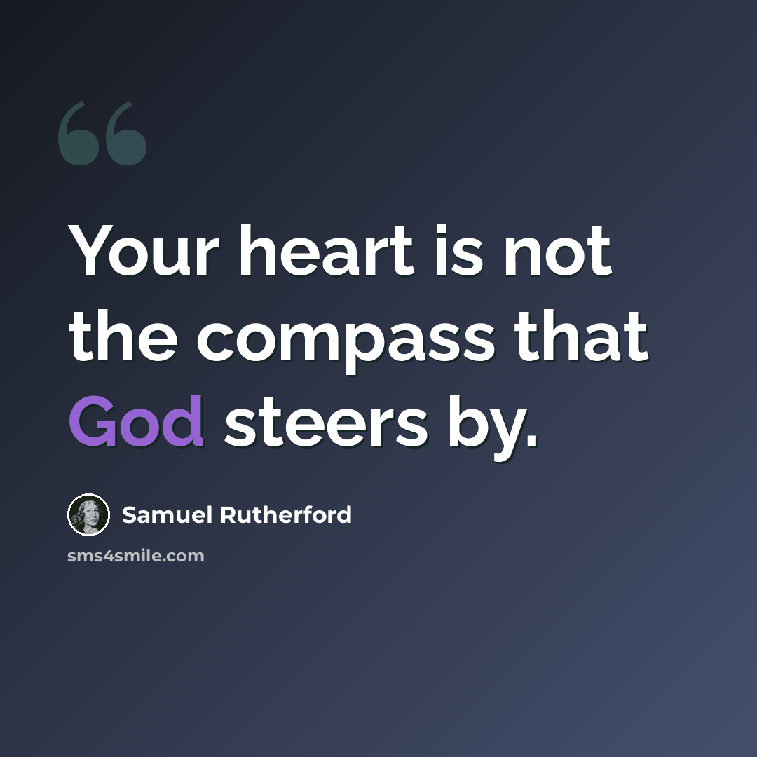 “Your heart is not the compass that God steers by.” quote by Samuel Rutherford