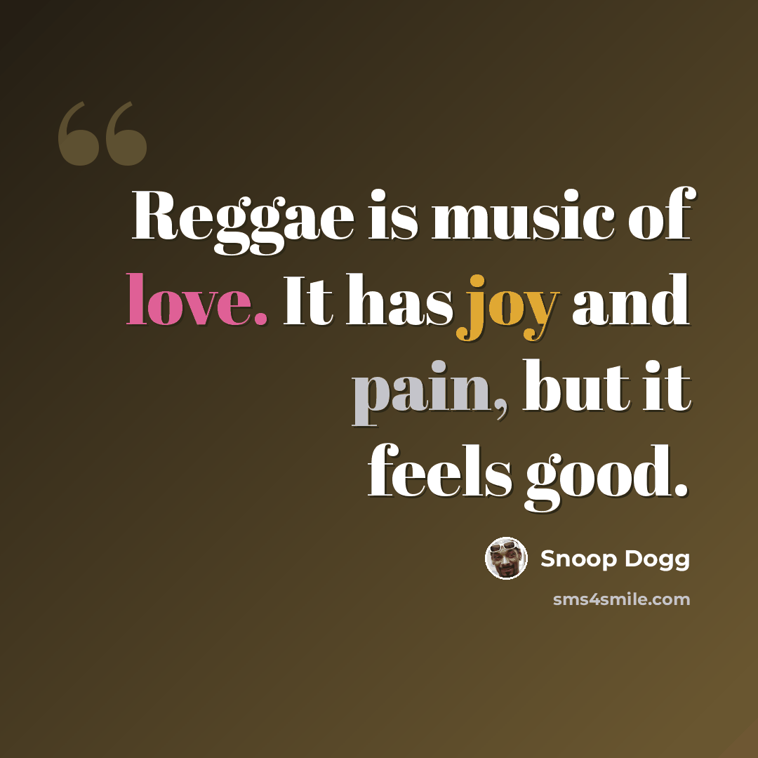 “Reggae is music of love. It has joy and pain, but it feels good.” quote by Snoop Dogg